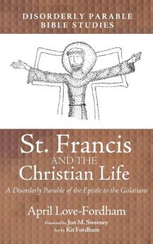 St. Francis and the Christian Life: A Disorderly Parable of the Epistle to the Galatians