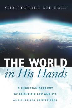 The World in His Hands: A Christian Account of Scientific Law and Its Antithetical Competitors