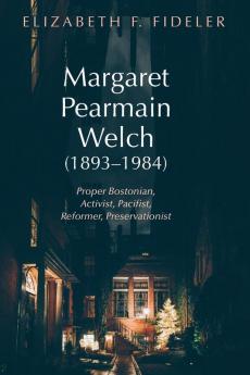 Margaret Pearmain Welch (1893-1984): Proper Bostonian Activist Pacifist Reformer Preservationist