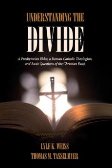 Understanding the Divide: A Presbyterian Elder a Roman Catholic Theologian and Basic Questions of the Christian Faith