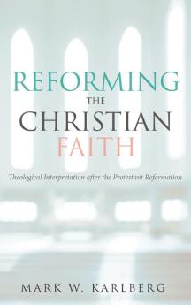 Reforming the Christian Faith: Theological Interpretation After the Protestant Reformation