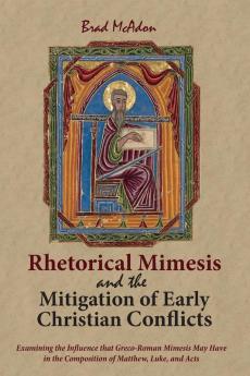 Rhetorical Mimesis and the Mitigation of Early Christian Conflicts: Examining the Influence That Greco-Roman Mimesis May Have in the Composition of Matthew Luke and Acts