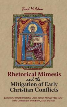 Rhetorical Mimesis and the Mitigation of Early Christian Conflicts: Examining the Influence That Greco-Roman Mimesis May Have in the Composition of Matthew Luke and Acts