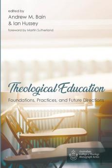 Theological Education: Foundations Practices and Future Directions (Australian College of Theology Monograph)