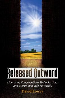 Released Outward: Liberating Congregations to Do Justice Love Mercy and Live Faithfully