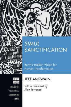 Simul Sanctification: Barth's Hidden Vision for Human Transformation: 232 (Princeton Theological Monograph)