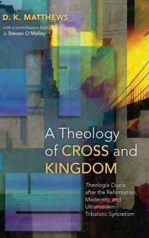 A Theology of Cross and Kingdom: Theologia Crucis After the Reformation Modernity and Ultramodern Tribalistic Syncretism