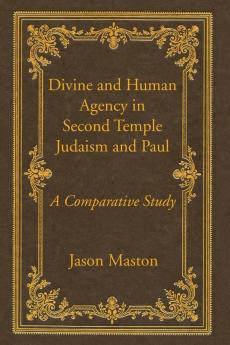 Divine and Human Agency in Second Temple Judaism and Paul: A Comparative Study (Wissenschaftliche Untersuchungen Zum Neuen Testament: 2. Reihe)