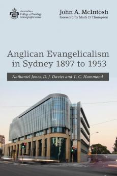 Anglican Evangelicalism in Sydney 1897 to 1953: Nathaniel Jones D. J. Davies and T. C. Hammond (Australian College of Theology Monograph)