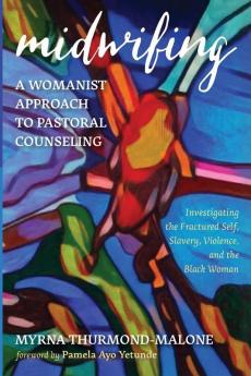 Midwifing-A Womanist Approach to Pastoral Counseling: Investigating the Fractured Self Slavery Violence and the Black Woman