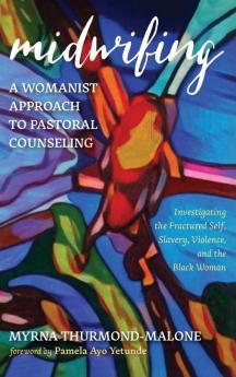 Midwifing-A Womanist Approach to Pastoral Counseling: Investigating the Fractured Self Slavery Violence and the Black Woman