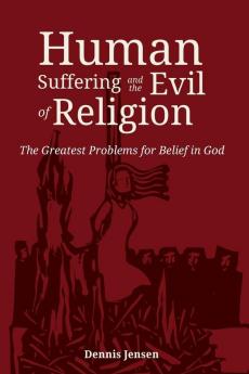 Human Suffering and the Evil of Religion: The Greatest Problems for Belief in God