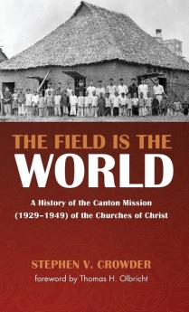 The Field Is the World: A History of the Canton Mission (1929-1949) of the Churches of Christ