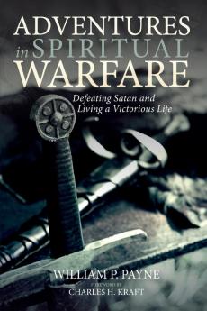 Adventures in Spiritual Warfare: Defeating Satan and Living a Victorious Life