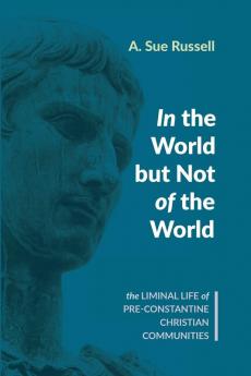 In the World but Not of the World: The Liminal Life of Pre-Constantine Christian Communities