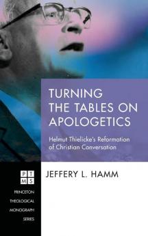 Turning the Tables on Apologetics: Helmut Thielicke's Reformation of Christian Conversation: 231 (Princeton Theological Monograph)