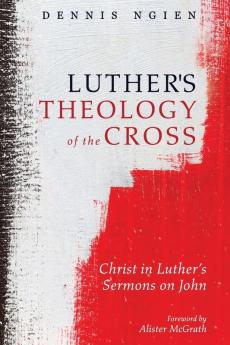 Luther's Theology of the Cross: Christ in Luther's Sermons on John