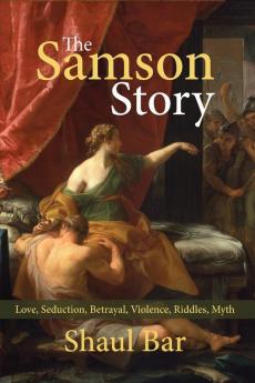 The Samson Story: Love Seduction Betrayal Violence Riddles Myth