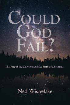 Could God Fail?: The Fate of the Universe and the Faith of Christians