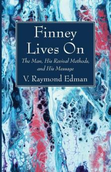 Finney Lives On: The Man His Revival Methods and His Message