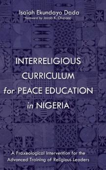 Interreligious Curriculum for Peace Education in Nigeria: A Praxeological Intervention for the Advanced Training of Religious Leaders