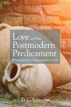 Love and the Postmodern Predicament: Rediscovering the Real in Beauty Goodness and Truth: 28 (Veritas)