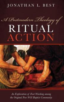 A Postmodern Theology of Ritual Action: An Exploration of Foot Washing Among the Original Free Will Baptist Community