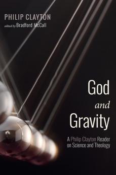 God and Gravity: A Philip Clayton Reader on Science and Theology