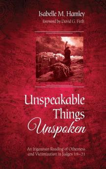 Unspeakable Things Unspoken: An Irigarayan Reading of Otherness and Victimization in Judges 19-21