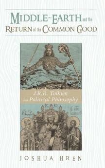 Middle-earth and the Return of the Common Good: J. R. R. Tolkien and Political Philosophy