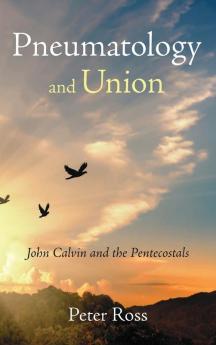 Pneumatology and Union: John Calvin and the Pentecostals