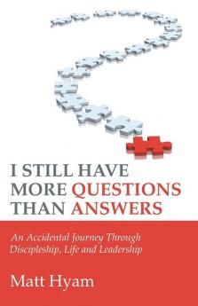 I Still Have More Questions Than Answers: An Accidental Journey Through Discipleship Life and Leadership