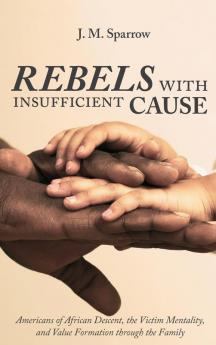 Rebels with Insufficient Cause: Americans of African Descent the Victim Mentality and Value Formation Through the Family