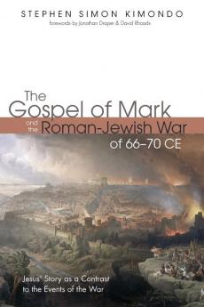 The Gospel of Mark and the Roman-Jewish War of 66-70 CE: Jesus' Story as a Contrast to the Events of the War