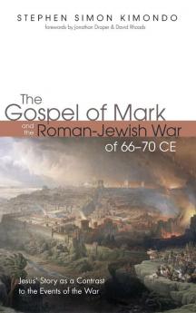 The Gospel of Mark and the Roman-Jewish War of 66-70 CE: Jesus' Story as a Contrast to the Events of the War