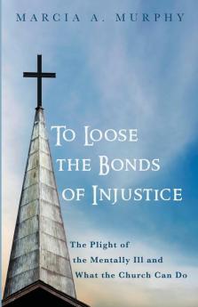 To Loose the Bonds of Injustice: The Plight of the Mentally Ill and What the Church Can Do