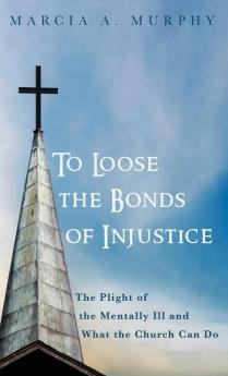 To Loose the Bonds of Injustice: The Plight of the Mentally Ill and What the Church Can Do