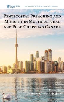 Pentecostal Preaching and Ministry in Multicultural and Post-Christian Canada: 4 (McMaster Ministry Studies)