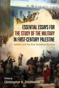 Essential Essays for the Study of the Military in First-Century Palestine: Soldiers and the New Testament Context