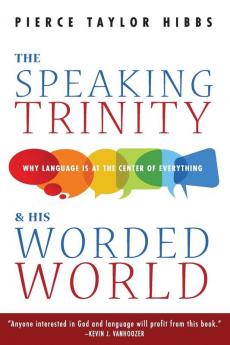 The Speaking Trinity and His Worded World: Why Language Is at the Center of Everything