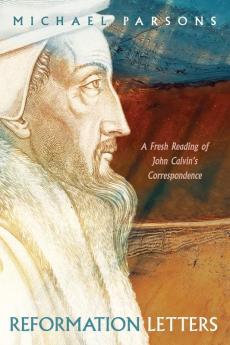 Reformation Letters: A Fresh Reading of John Calvin's Correspondence