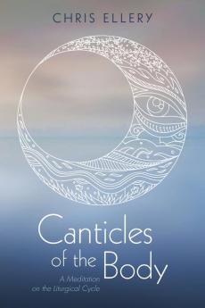 Canticles of the Body: A Meditation on the Liturgical Cycle