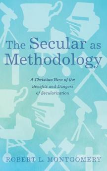 The Secular as Methodology: A Christian View of the Benefits and Dangers of Secularization