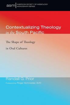 Contextualizing Theology in the South Pacific: The Shape of Theology in Oral Cultures: 41 (American Society of Missiology Monograph)