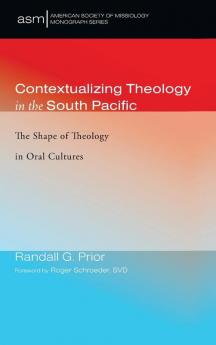 Contextualizing Theology in the South Pacific: The Shape of Theology in Oral Cultures: 41 (American Society of Missiology Monograph)