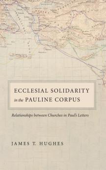 Ecclesial Solidarity in the Pauline Corpus: Relationships between Churches in Paul's Letters