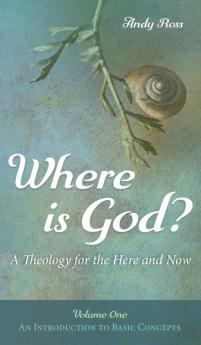 Where is God?: A Theology for the Here and Now Volume One