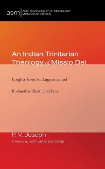 An Indian Trinitarian Theology of Missio Dei: Insights from St. Augustine and Brahmabandhab Upadhyay: 39 (American Society of Missiology Monograph)