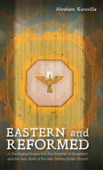 Eastern and Reformed: A Theological Enquiry Into the Doctrine of Atonement and the Holy Spirit of the Mar Thoma Syrian Church