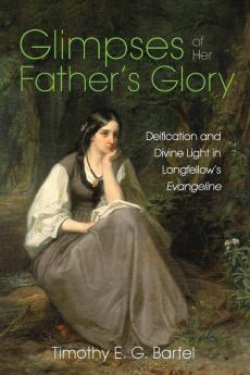 Glimpses of Her Father's Glory: Deification and Divine Light in Longfellow's Evangeline